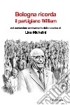 Bologna ricorda il partigiano William nel centesimo anniversario della nascita di Lino Michelini libro