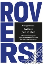 Lottare per le idee. Roberto Roversi, poeta e protagonista della cultura italiana contemporanea libro