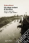 Gli ultimi indiani di bonifica. Racconti dalle terre strappate al grande fiume libro di Muroni Stefano