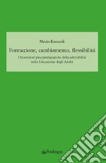 Formazione, cambiamento, flessibilità. Dimensioni psicopedagogiche della adattabilità nella educazione degli adulti libro