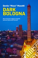 Dark Bologna. Storie di turisti, taglieri e tragedie between Venice and Florence libro