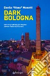 Dark Bologna. Storie di turisti, taglieri e tragedie between Venice and Florence libro di Masotti Danilo