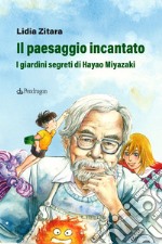 Il paesaggio incantato. I giardini segreti di Hayao Miyazaki. Ediz. a colori libro