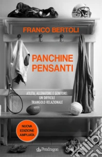 Panchine pensanti. Atleta, allenatore e genitore: un difficile triangolo relazionale. Ediz. ampliata
