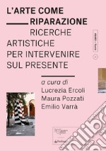 L'arte come riparazione. Ricerche artistiche per intervenire sul presente libro