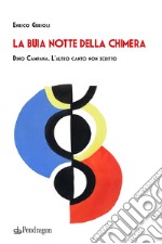 La buia notte della chimera. Dino Campana. L'altro canto non scritto libro