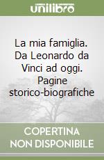 La mia famiglia. Da Leonardo da Vinci ad oggi. Pagine storico-biografiche libro