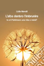 L'alba dentro l'imbrunire. Io e il Parkinson: una vita a metà? libro