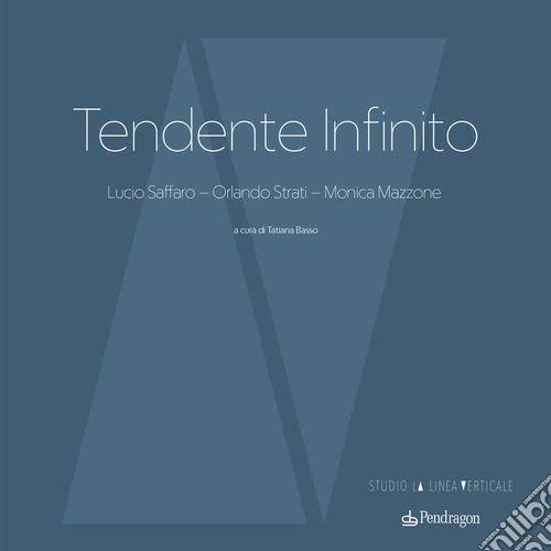 Tendente infinito. Lucio Saffaro - Orlando Strati - Monica Mazzone. Ediz. a colori