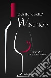 Wine not? Racconti di enofanatismo libro di Lauro Cristiana