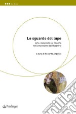 Lo sguardo del lupo. Arte, matematica e filosofia nell'umanesimo del Quadrivio libro