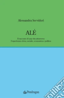 Al�. Il racconto di una vita attraverso l'esperienza civica, sociale, economica e politica