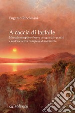 A caccia di farfalle. Manuale semplice e breve per guardar quadri e sculture senza complessi di inferiorità libro