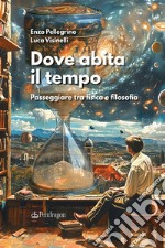 Dove abita il tempo. Passeggiare tra fisica e filosofia libro