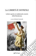 La libertà è difficile. Lettere aperte ai condannati a morte della Resistenza libro