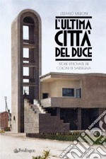 L'ultima città del Duce. Storie ritrovate dei coloni di Sardegna libro