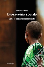 Dis-servizio sociale. Come lo abbiamo disumanizzato