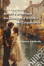 Amori e avventure tra Chioggia e Venezia nel Cinquecento. Il corsaro e Raffaella libro