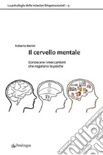 Il cervello mentale. Conoscere i meccanismi che regolano la psiche libro