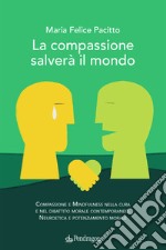 La compassione salverà il mondo. Compassione e mindfulness nella cura e nel dibattito morale contemporaneo. Neuroetica e potenziamento morale libro