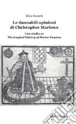 Le dannabili opinioni di Christopher Marlowe. Uno studio su «The tragical history of Doctor Faustus» libro