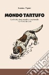 Mondo tartufo. Com'è fatto, dove cercarlo e come trovarlo. Con l'aiuto del cane libro di Mignani Laurenzo