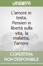 L'amore in testa. Pensieri in libertà sulla vita, la malattia, l'amore libro