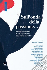 Sull'onda della passione... Narrazione corale di un'esperienza tra scuola e teatro libro