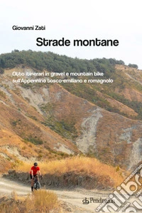 Strade montane. Otto itinerari in gravel e mountain bike sull'Appennino tosco-emiliano e romagnolo libro