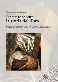 L'arte racconta la storia del libro. Viaggio iconografico dalla pergamena all'era digitale libro