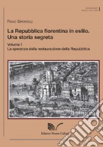 La Repubblica fiorentina in esilio. Una storia segreta. Vol. 1: La speranza della restaurazione della Repubblica libro