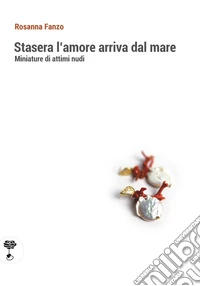 Stasera l'amore arriva dal mare. Miniature di attimi nudi libro