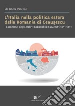 L'Italia nella politica estera della Romania di Ceausescu. I documenti degli Archivi nazionali di Bucarest (1965-1989) libro