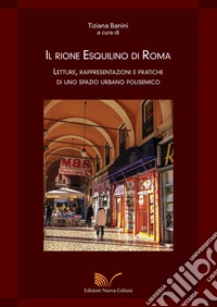 Il rione Esquilino di Roma. Letture, rappresentazioni e pratiche di uno spazio urbano polisemico libro