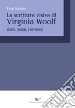 La scrittura visiva di Virginia Wolf. Diari, saggi, romanzi libro