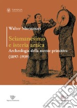 Sciamanesimo e isteria artica. Archeologia della mente primitiva (1897-1939) libro