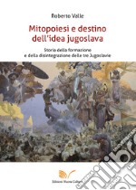 Mitopoiesi e destino dell'idea jugoslava. Storia della formazione e della disintegrazione delle tre Jugoslavie libro