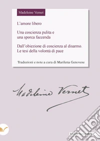 Madeleine Vernet. L'amore libero. Una coscienza pulita e una sporca faccenda. Dall'obiezione di coscienza al disarmo. Le tesi della volontà di pace libro