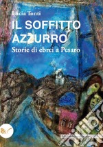 Il soffitto azzurro. Storie di ebrei a Pesaro libro