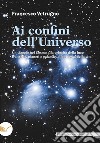 Ai confini dell'universo. Un viaggio nel cosmo alla velocità della luce tra stelle, pianeti e galassie, alla ricerca della vita libro di Vetrugno Francesco