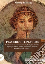 Piacere che piacere. Parole suoni che raccontano vite, battaglie, identità, ingordigia, vanità, confini, covid time, passioni, contrasti, dubbi, ricordi... libro