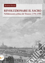 Rivoluzionare il sacro. Nel laboratorio politico del Triennio (1796-1799)