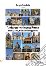 Andar per chiese a Roma. Storia, arte, tradizioni e leggende libro