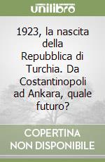 1923, la nascita della Repubblica di Turchia. Da Costantinopoli ad Ankara, quale futuro? libro