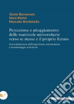 Percezione e atteggiamento delle matricole universitarie verso se stesse e il proprio futuro. Autovalutazione dell'esperienza universitaria e monitoraggio matricole