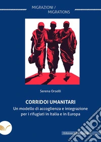 Corridoi umanitari. Un modello di accoglienza e integrazione per i rifugiati in Italia e in Europa libro