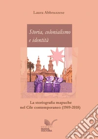 Storia, colonialismo e identità. La storiografia mapuche nel Cile contemporaneo (1989-2018) libro