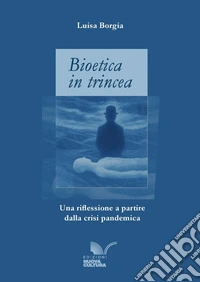 Bioetica in trincea. Una riflessione a partire dalla crisi pandemica libro