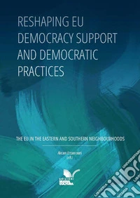 Reshaping EU democracy support and democratic practices. The EU in the Eastern and Southern neighbourhoods libro
