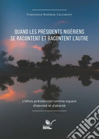 Quand les présidents nigériens se racontent et racontent l'autre. L'ethos présidentiel comme espace d'identité et d'altérité libro